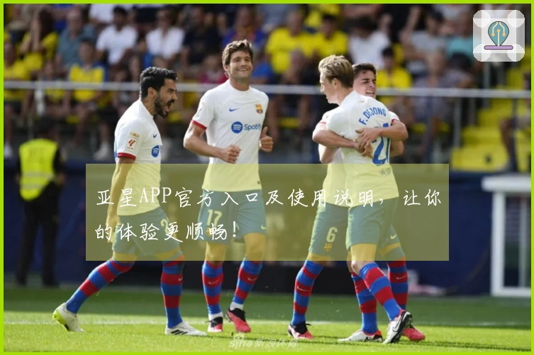 亚星APP官方入口及使用说明，让你的体验更顺畅！