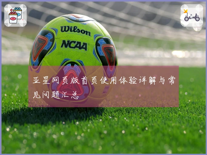亚星网页版首页使用体验详解与常见问题汇总