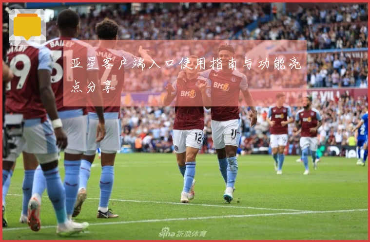 亚星客户端入口使用指南与功能亮点分享