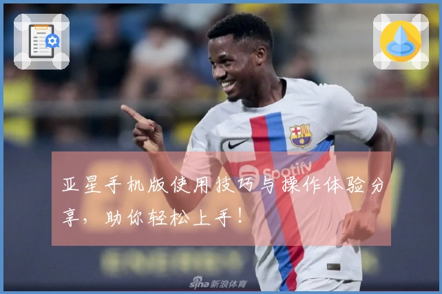 亚星手机版使用技巧与操作体验分享，助你轻松上手！